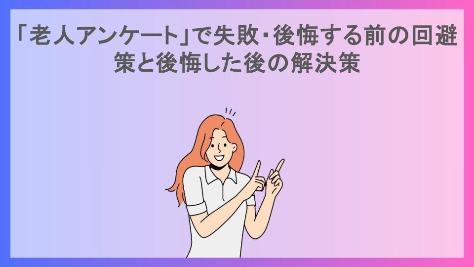 「老人アンケート」で失敗・後悔する前の回避策と後悔した後の解決策